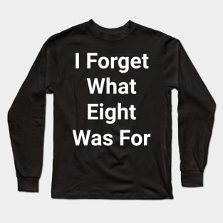 i forget what eight was for Long Sleeve T-Shirt